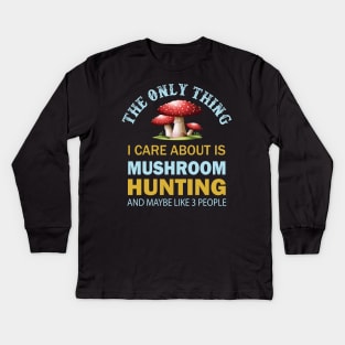 The only thing I care about is Mushroom hunting and maybe like 3 people Kids Long Sleeve T-Shirt